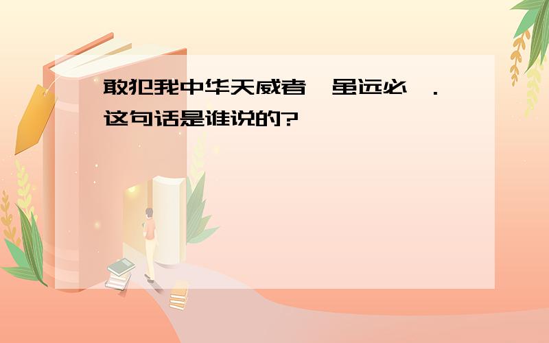 敢犯我中华天威者,虽远必诛.这句话是谁说的?