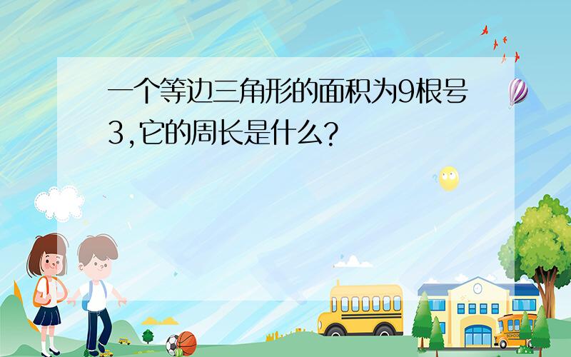 一个等边三角形的面积为9根号3,它的周长是什么?