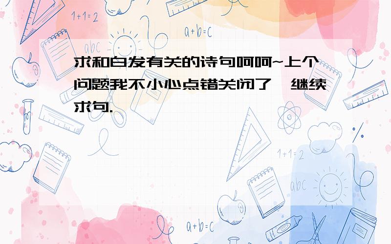 求和白发有关的诗句呵呵~上个问题我不小心点错关闭了,继续求句.