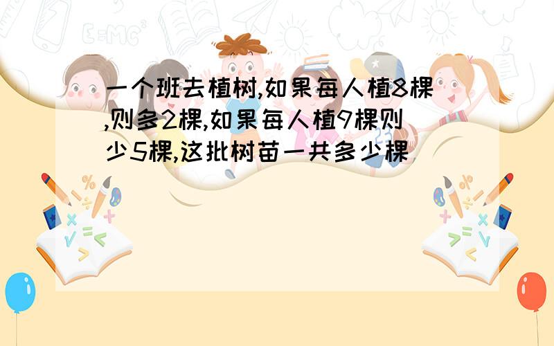 一个班去植树,如果每人植8棵,则多2棵,如果每人植9棵则少5棵,这批树苗一共多少棵