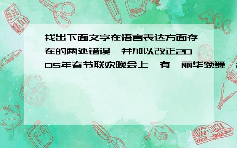 找出下面文字在语言表达方面存在的两处错误,并加以改正2005年春节联欢晚会上,有邰丽华领舞、21名聋哑人表演的《千手观音》让观众惊叹不已.在精湛的舞台灯光与背景音乐的烘托下,演员们