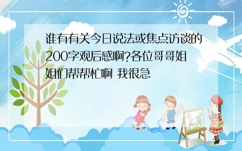 谁有有关今日说法或焦点访谈的200字观后感啊?各位哥哥姐姐们帮帮忙啊 我很急