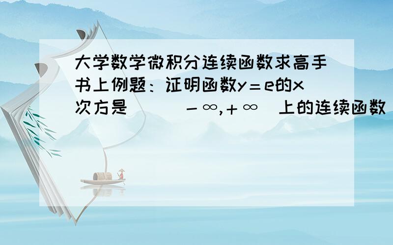 大学数学微积分连续函数求高手书上例题：证明函数y＝e的x次方是（　　－∞,＋∞）上的连续函数　　书本上要先证明函数在x＝0上连续,为什么?　【微积分P62页例4.4】