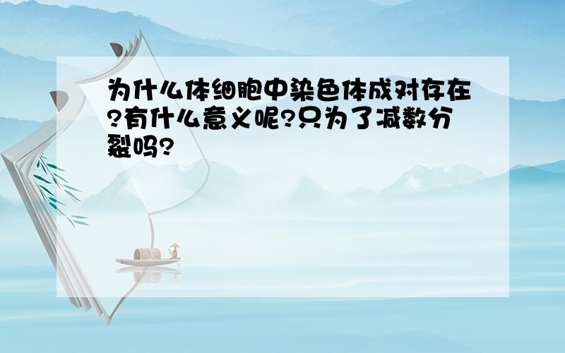 为什么体细胞中染色体成对存在?有什么意义呢?只为了减数分裂吗?