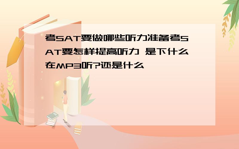 考SAT要做哪些听力准备考SAT要怎样提高听力 是下什么在MP3听?还是什么