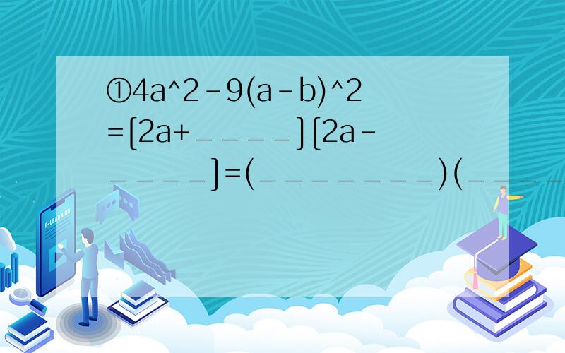 ①4a^2-9(a-b)^2=[2a+____][2a-____]=(_______)(_______) （填空题）