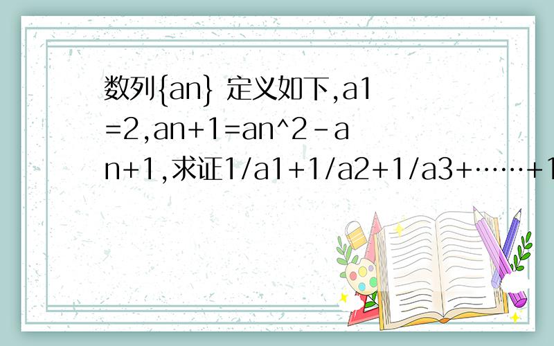 数列{an} 定义如下,a1=2,an+1=an^2-an+1,求证1/a1+1/a2+1/a3+……+1/a2008