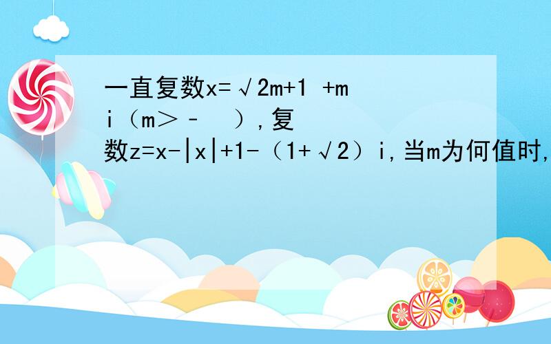 一直复数x=√2m+1 +mi（m＞﹣½）,复数z=x-|x|+1-（1+√2）i,当m为何值时,复数z在复平面上对应的点一直复数x= √2m+1 +mi（m＞﹣½）,复数z=x-|x|+1-（1+√2）i,当m为何值时,复数z在复平面上对应的