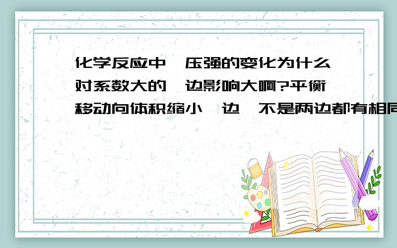 化学反应中,压强的变化为什么对系数大的一边影响大啊?平衡移动向体积缩小一边,不是两边都有相同的变化吗?