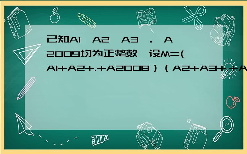 已知A1,A2,A3,.,A2009均为正整数,设M=(A1+A2+.+A2008）（A2+A3+.+A2009)N＝（A1+A2+.+A2009）（A2+A3+.A2007）,试比较M,N的大小