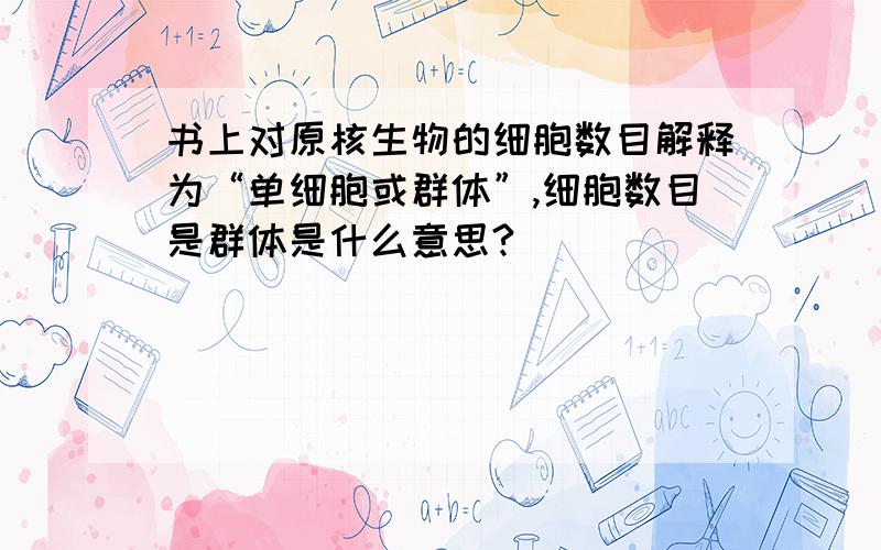 书上对原核生物的细胞数目解释为“单细胞或群体”,细胞数目是群体是什么意思?