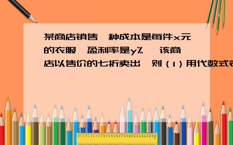 某商店销售一种成本是每件x元的衣服,盈利率是y% ,该商店以售价的七折卖出,则（1）用代数式表示每件衣服的最终售价（2）当x=150元,y=10时,求每件衣服的最终售价为多少元.