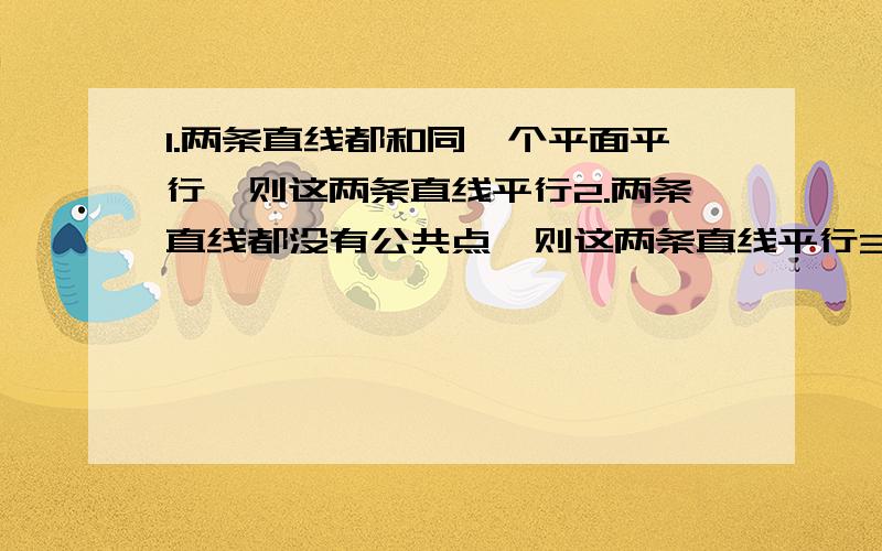 1.两条直线都和同一个平面平行,则这两条直线平行2.两条直线都没有公共点,则这两条直线平行3.两条直线都和第三条直线平行,则这两条直线平行4.一条直线和一个平面内无数条直线都没有公