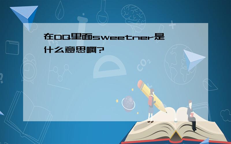 在DQ里面sweetner是什么意思啊?