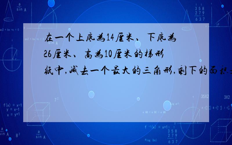 在一个上底为14厘米、下底为26厘米、高为10厘米的梯形纸中,减去一个最大的三角形,剩下的面积是多少?