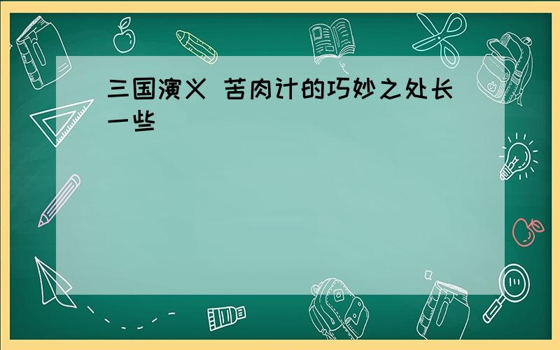 三国演义 苦肉计的巧妙之处长一些