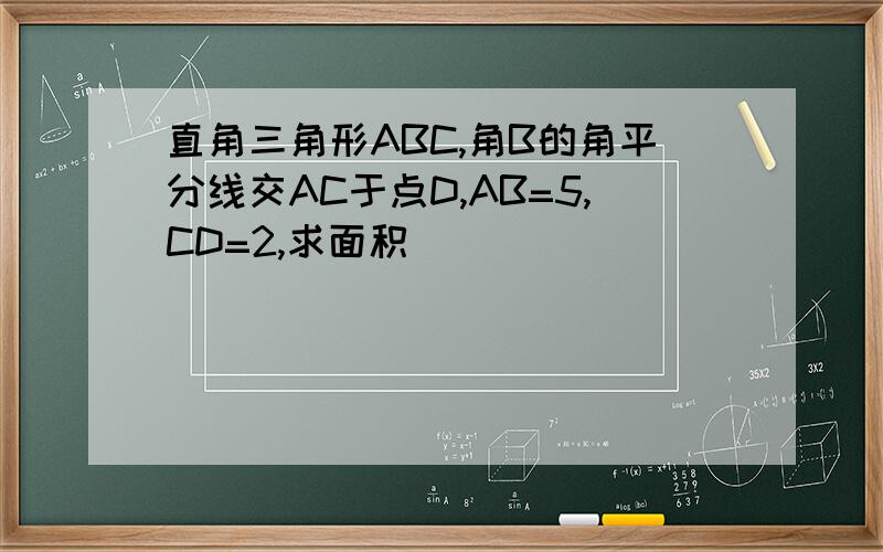 直角三角形ABC,角B的角平分线交AC于点D,AB=5,CD=2,求面积