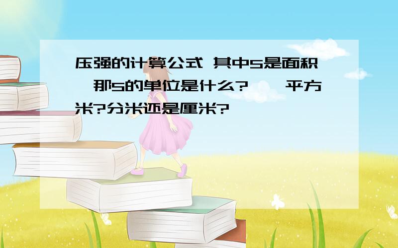 压强的计算公式 其中S是面积,那S的单位是什么?、、平方米?分米还是厘米?