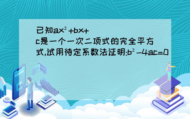 已知ax²+bx+c是一个一次二项式的完全平方式,试用待定系数法证明:b²-4ac=0