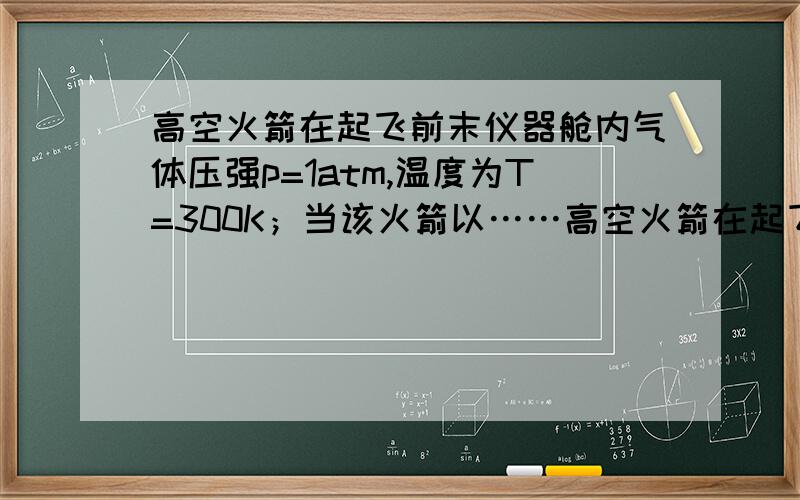 高空火箭在起飞前末仪器舱内气体压强p=1atm,温度为T=300K；当该火箭以……高空火箭在起飞前末仪器舱内气体压强p=1atm,温度为T=300K；当该火箭以加速度a=g/2竖直向上运动后,舱内水银气压计显