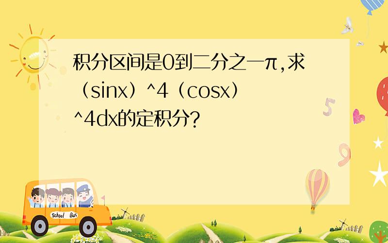 积分区间是0到二分之一π,求（sinx）^4（cosx）^4dx的定积分?