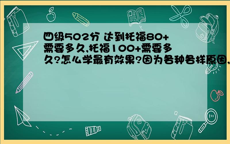 四级502分 达到托福80+需要多久,托福100+需要多久?怎么学最有效果?因为各种各样原因,今年7月份我才能开始准备,怎么学最有效率,还有用什么材料,希望情况和我相近的前辈指导一下..没有前辈