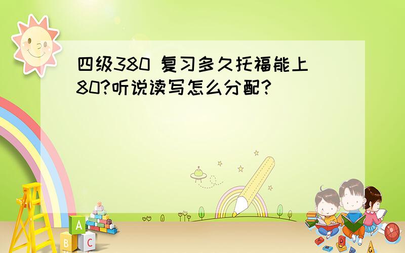 四级380 复习多久托福能上80?听说读写怎么分配?