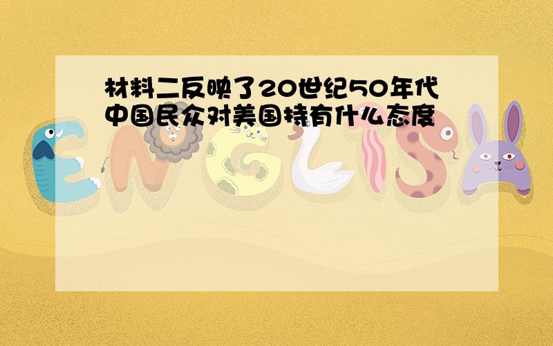 材料二反映了20世纪50年代中国民众对美国持有什么态度