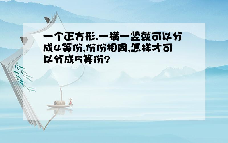 一个正方形.一横一竖就可以分成4等份,份份相同,怎样才可以分成5等份?