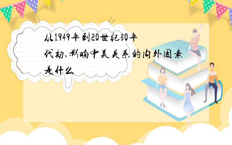 从1949年到20世纪50年代初,影响中美关系的内外因素是什么