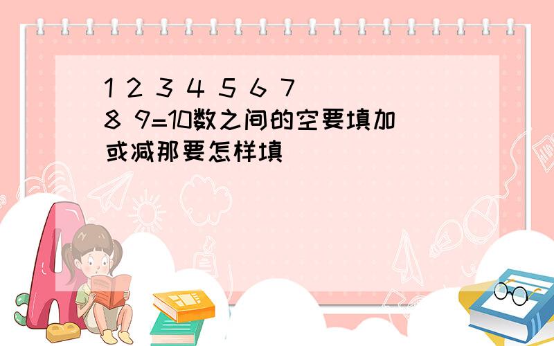 1 2 3 4 5 6 7 8 9=10数之间的空要填加或减那要怎样填