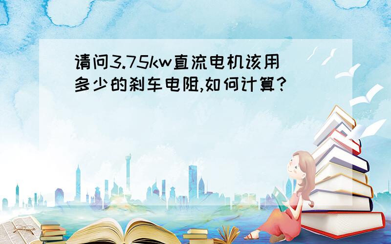 请问3.75kw直流电机该用多少的刹车电阻,如何计算?