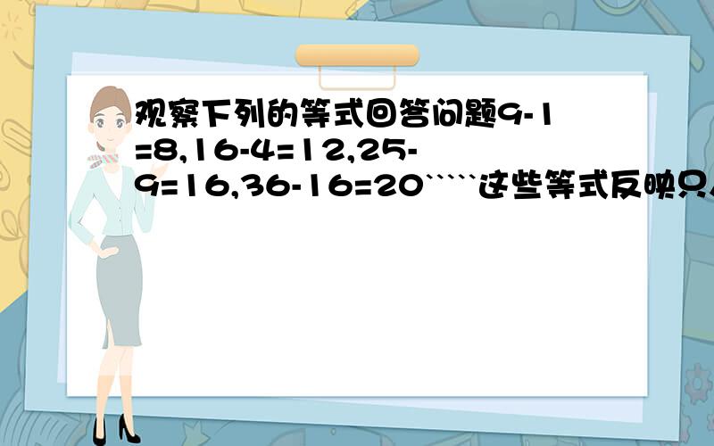 观察下列的等式回答问题9-1=8,16-4=12,25-9=16,36-16=20`````这些等式反映只人数间某种规律.设n(n大于或等于1）表示自然数,用关于n的等式表示这个规律说明理由