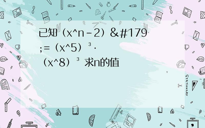 已知（x^n-2）³=（x^5）³·（x^8）³ 求n的值