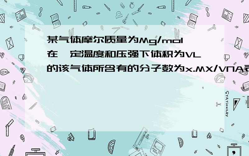 某气体摩尔质量为Mg/mol在一定温度和压强下体积为VL的该气体所含有的分子数为x.MX/VNA表示