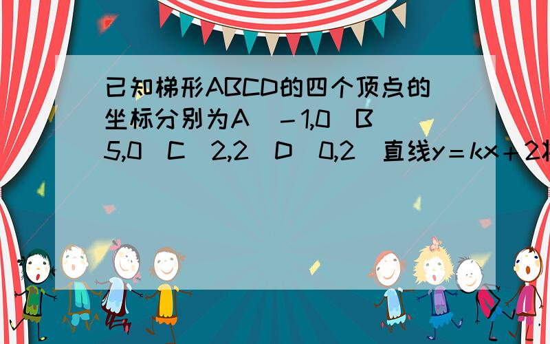 已知梯形ABCD的四个顶点的坐标分别为A（－1,0）B（5,0）C（2,2）D(0,2)直线y＝kx＋2将梯形分成面积相等的两部分,则k的值为