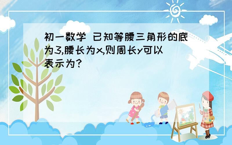 初一数学 已知等腰三角形的底为3,腰长为x,则周长y可以表示为?