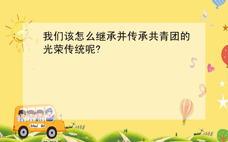 我们该怎么继承并传承共青团的光荣传统呢?