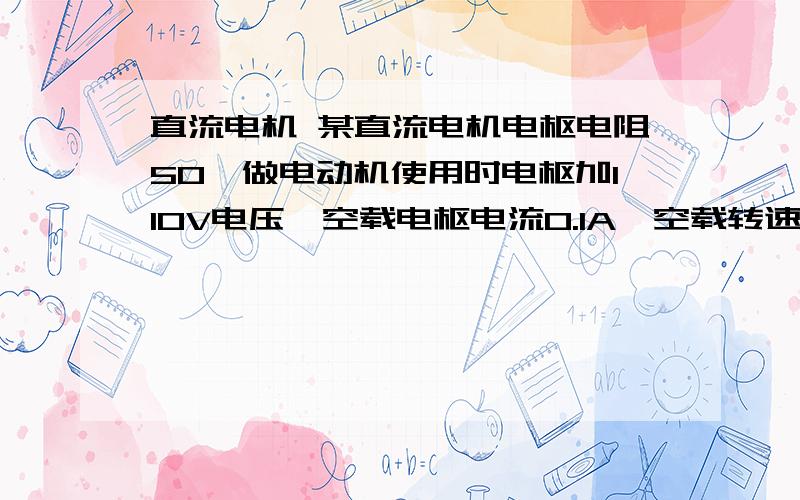 直流电机 某直流电机电枢电阻50,做电动机使用时电枢加110V电压,空载电枢电流O.1A,空载转速3000r／min.(励磁保持额定状态)(1)电机空载损耗功率为多少?(2)电机的反电动势系数为多少?(3)若电机做