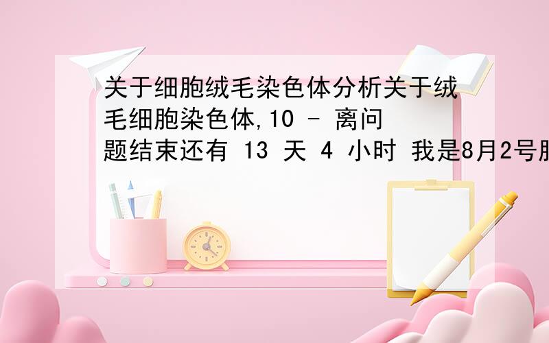 关于细胞绒毛染色体分析关于绒毛细胞染色体,10 - 离问题结束还有 13 天 4 小时 我是8月2号胎停,在医院做了绒毛细胞染色体G带核型分析：（300——400带）核型：三倍体是男方的问题还是女方