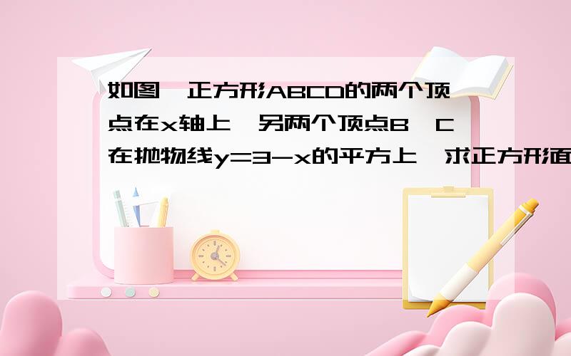 如图,正方形ABCD的两个顶点在x轴上,另两个顶点B,C在抛物线y=3-x的平方上,求正方形面积.写标准过程.抛物线我打错了，应为：y=3-x的平方