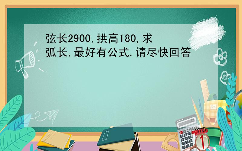 弦长2900,拱高180,求弧长,最好有公式.请尽快回答