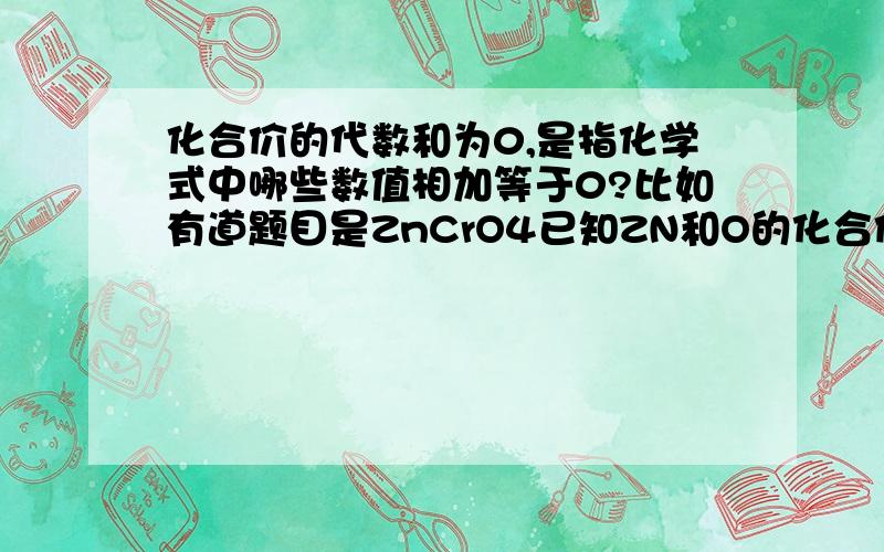 化合价的代数和为0,是指化学式中哪些数值相加等于0?比如有道题目是ZnCrO4已知ZN和O的化合价,求Cr的化合价