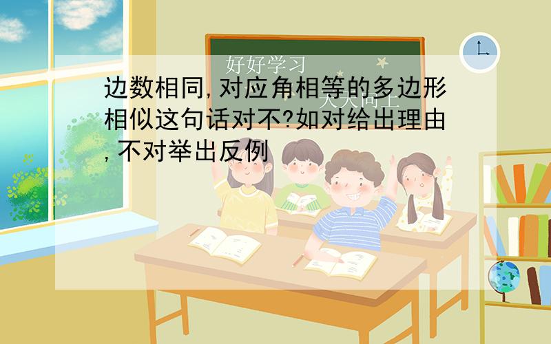 边数相同,对应角相等的多边形相似这句话对不?如对给出理由,不对举出反例