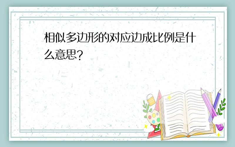 相似多边形的对应边成比例是什么意思?