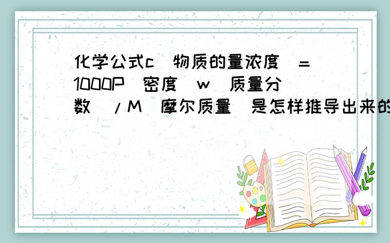 化学公式c(物质的量浓度)=1000P(密度)w(质量分数)/M(摩尔质量)是怎样推导出来的?推出的c=ρw/M的单位为mol/cm3,换算后为1000mol/L,那不是应该在原式子上除1000单位才能变成mol/L吗?