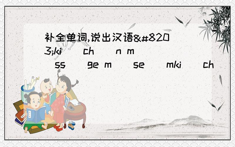 补全单词,说出汉语​ki()ch()n m()ss()ge m()se()mki()ch()nm()ss()gem()se()m