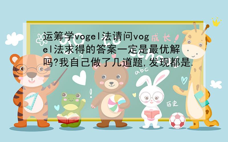 运筹学vogel法请问vogel法求得的答案一定是最优解吗?我自己做了几道题,发现都是.