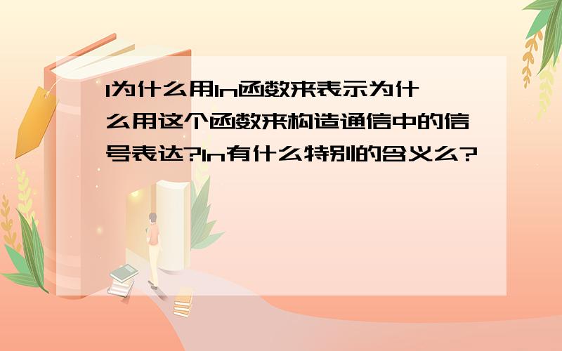 l为什么用ln函数来表示为什么用这个函数来构造通信中的信号表达?ln有什么特别的含义么?