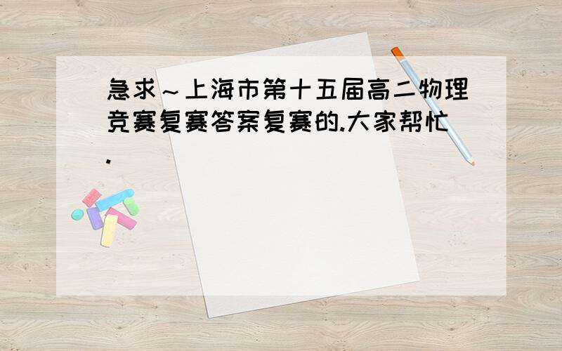 急求～上海市第十五届高二物理竞赛复赛答案复赛的.大家帮忙.